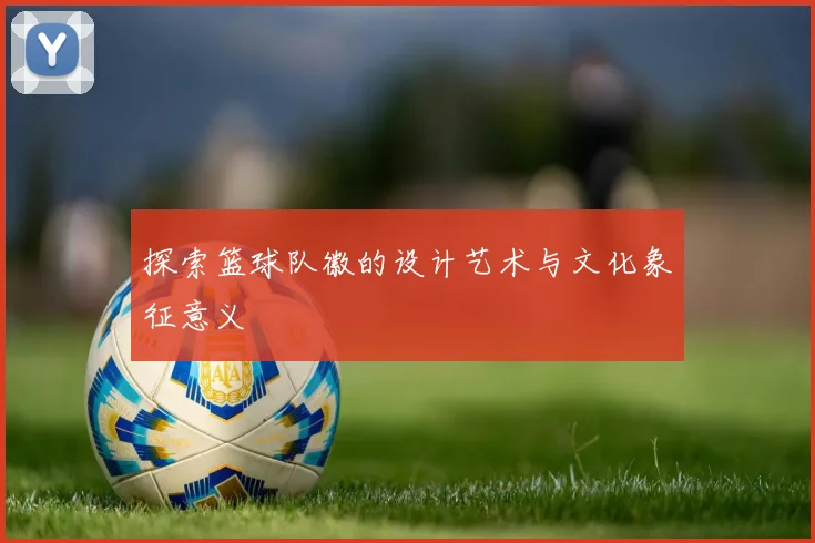 探索篮球队徽的设计艺术与文化象征意义