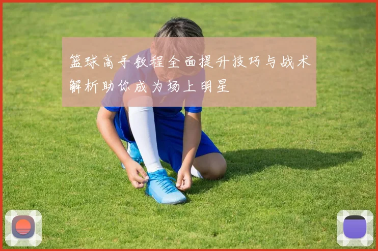 篮球高手教程全面提升技巧与战术解析助你成为场上明星