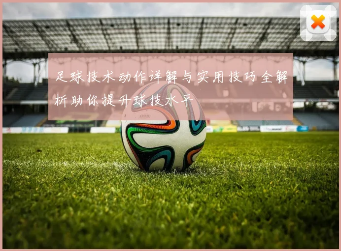 足球技术动作详解与实用技巧全解析助你提升球技水平
