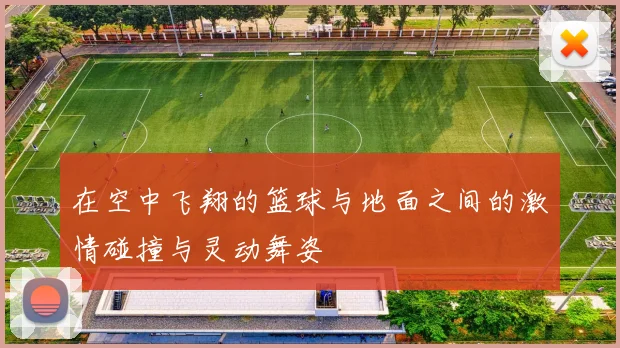 在空中飞翔的篮球与地面之间的激情碰撞与灵动舞姿
