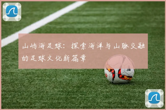 山屿海足球：探索海洋与山脉交融的足球文化新篇章