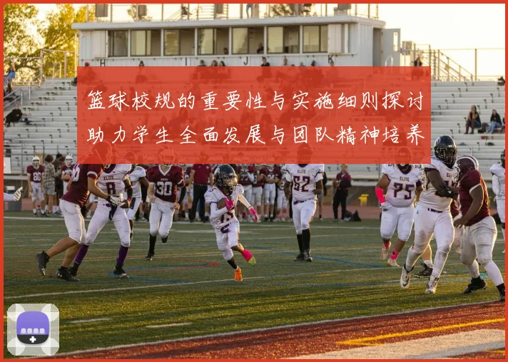 篮球校规的重要性与实施细则探讨助力学生全面发展与团队精神培养